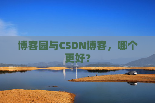 博客园与CSDN博客，哪个更好？