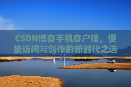 CSDN博客手机客户端，便捷访问与创作的新时代之选