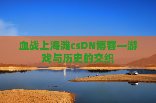血战上海滩csDN博客—游戏与历史的交织