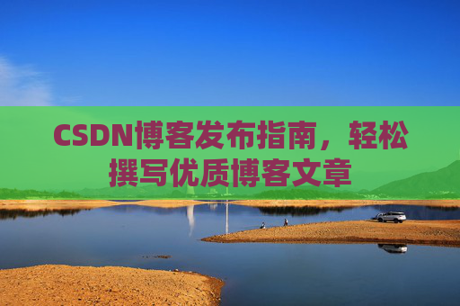 CSDN博客发布指南，轻松撰写优质博客文章